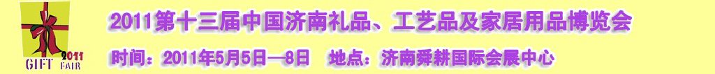 2011第十三屆山東禮品、工藝品及家居用品（濟南）博覽會山東禮品、工藝品、家居用品（濟南）博覽會
