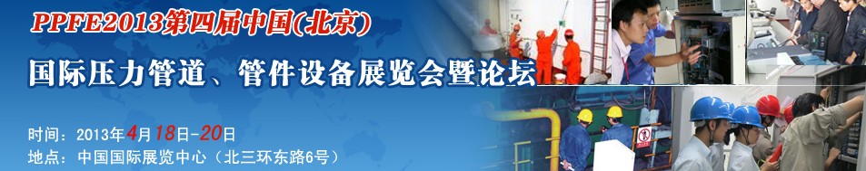 PPFE2013第四屆中國（北京）國際壓力管道、管件設(shè)備展覽會暨論壇