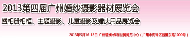 2013第四屆廣州婚紗攝影器件展覽會(huì)暨相冊(cè)相框、主題攝影及兒童攝影、婚慶用品展覽會(huì)