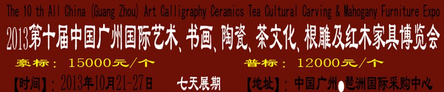 2013第十屆藝術(shù)、書畫、陶瓷、茶文化、根雕及紅木家具博覽會