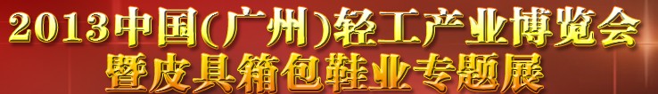 2013中國(guó)（廣州）輕工產(chǎn)業(yè)博覽會(huì)暨皮具、箱包、鞋業(yè)出口商品交易會(huì)