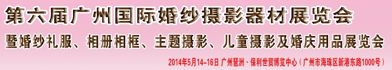 2014第六屆廣州婚紗攝影器件展覽會暨相冊相框、主題攝影及兒童攝影、婚慶用品展覽會