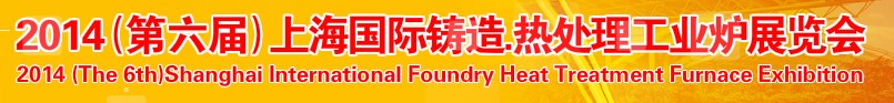 2014第六屆上海國際鑄造、熱處理、工業(yè)爐展覽會