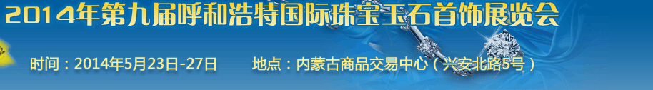 2014第九屆(呼和浩特)國(guó)際璀璨珠寶玉石首飾精品展