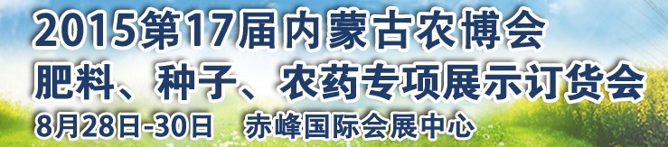 2015第十七屆內(nèi)蒙古國際農(nóng)業(yè)博覽會暨肥料、種子、農(nóng)藥展示訂貨會