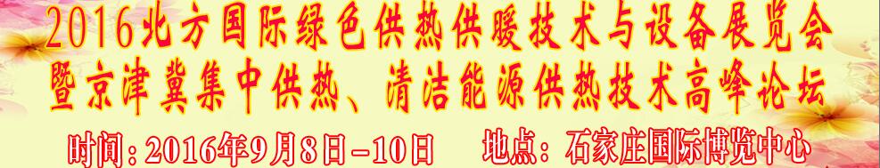 2016北方國(guó)際綠色供熱采暖、通風(fēng)、空調(diào)技術(shù)與設(shè)備展覽會(huì)<br>暨京津冀集中供熱、清潔能源供熱技術(shù)高峰論壇
